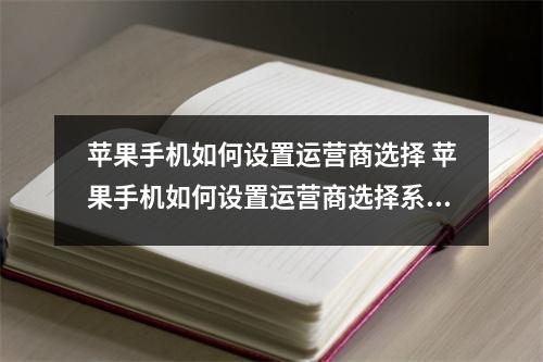 苹果手机如何设置运营商选择 苹果手机如何设置运营商选择系统 苹果手机如何设置运营商选择 苹果手机如何设置运营商选择系统