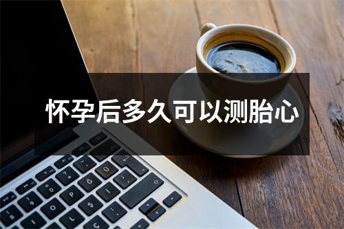 怀孕后多久可以测胎心