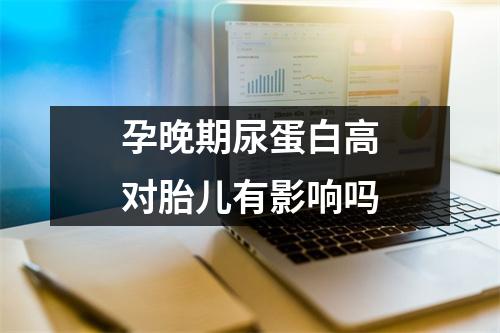 孕晚期尿蛋白高对胎儿有影响吗