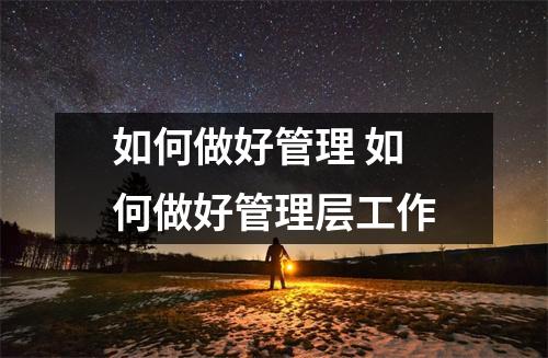 如何做好管理 如何做好管理层工作