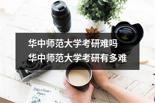 华中师范大学考研难吗 华中师范大学考研有多难