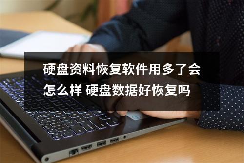 硬盘资料恢复软件用多了会怎么样 硬盘数据好恢复吗 硬盘资料恢复软件用多了会怎么样 硬盘数据好恢复吗