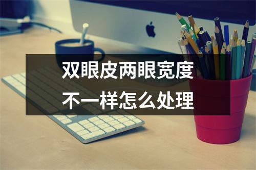 双眼皮两眼宽度不一样怎么处理