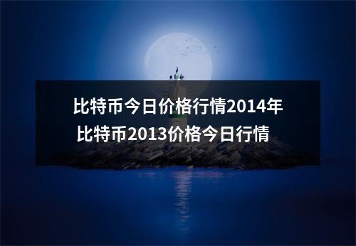 比特币今日价格行情2014年 比特币2013价格今日行情