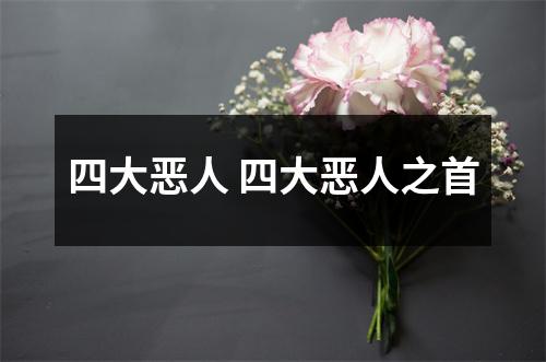 四大恶人 四大恶人之首 四大恶人 四大恶人之首