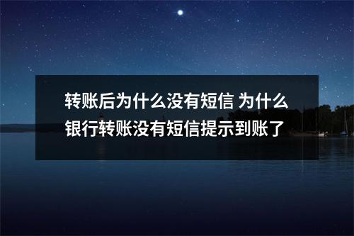 转账后为什么没有短信 为什么银行转账没有短信提示到账了
