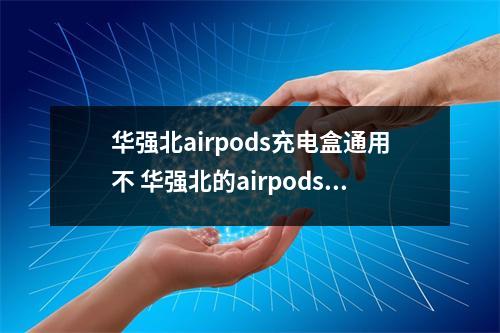 华强北airpods充电盒通用不 华强北的airpodspro充电盒正品能用吗
