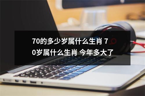70的多少岁属什么生肖 70岁属什么生肖 今年多大了