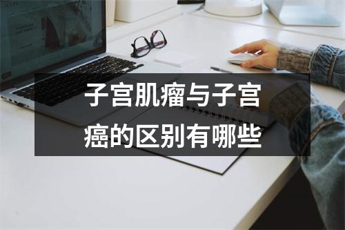 子宫肌瘤与子宫癌的区别有哪些