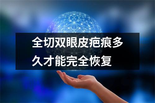 全切双眼皮疤痕多久才能完全恢复
