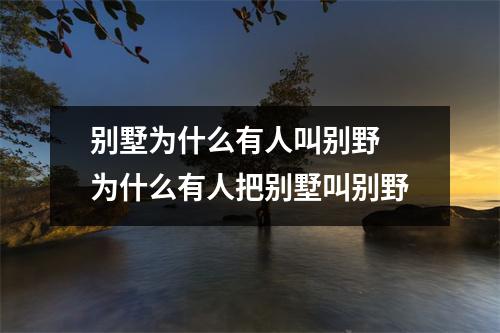 别墅为什么有人叫别野 为什么有人把别墅叫别野 别墅为什么有人叫别野 为什么有人把别墅叫别野
