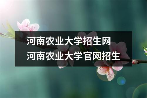 河南农业大学招生网 河南农业大学官网招生