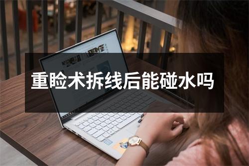 重睑术拆线后能碰水吗