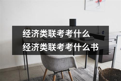 经济类联考考什么 经济类联考考什么书 经济类联考考什么 经济类联考考什么书