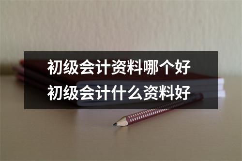 初级会计资料哪个好 初级会计什么资料好