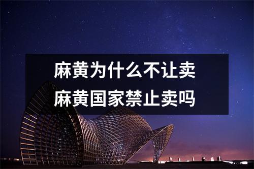 麻黄为什么不让卖 麻黄国家禁止卖吗 