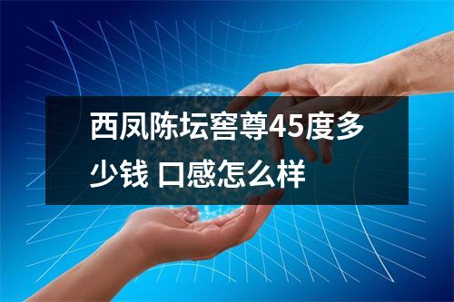 西凤陈坛窖尊45度多少钱 口感怎么样 