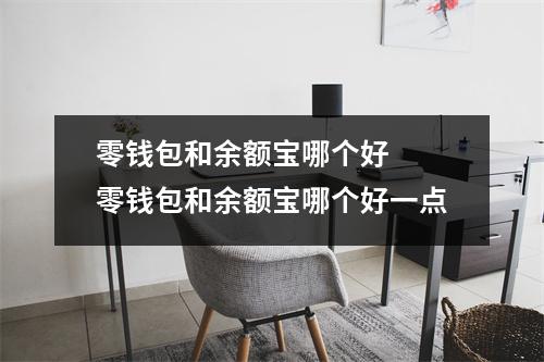 零钱包和余额宝哪个好 零钱包和余额宝哪个好一点 零钱包和余额宝哪个好 零钱包和余额宝哪个好一点