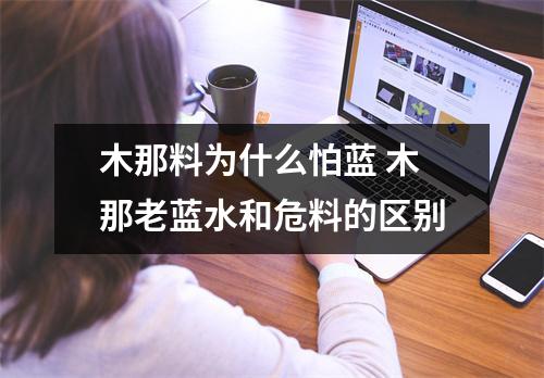 木那料为什么怕蓝 木那老蓝水和危料的区别 木那料为什么怕蓝 木那老蓝水和危料的区别