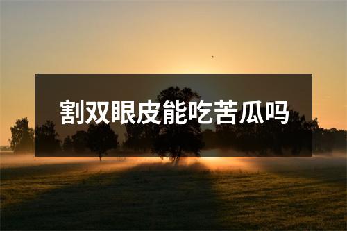 割双眼皮能吃苦瓜吗