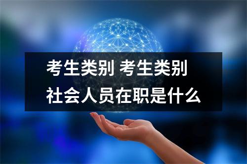 考生类别 考生类别社会人员在职是什么