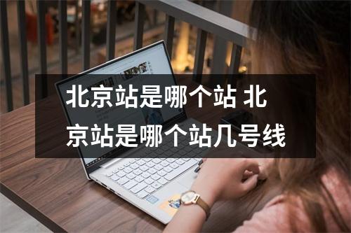 北京站是哪个站 北京站是哪个站几号线