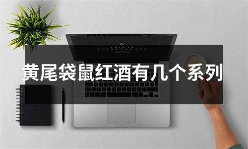 黄尾袋鼠红酒有几个系列