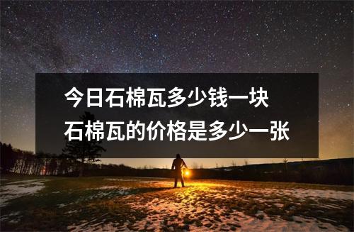 今日石棉瓦多少钱一块 石棉瓦的价格是多少一张 今日石棉瓦多少钱一块 石棉瓦的价格是多少一张