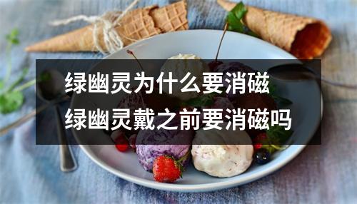 绿幽灵为什么要消磁 绿幽灵戴之前要消磁吗 绿幽灵为什么要消磁 绿幽灵戴之前要消磁吗