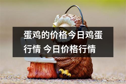 蛋鸡的价格今日鸡蛋行情 今日价格行情