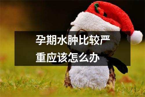 孕期水肿比较严重应该怎么办