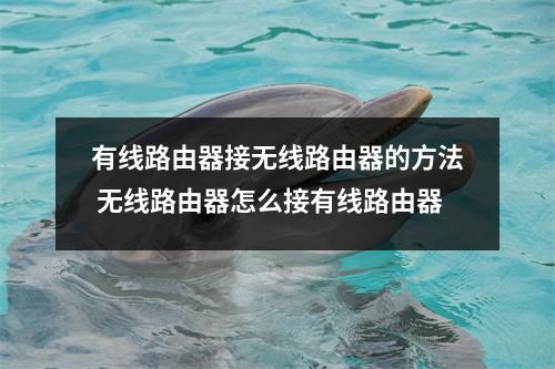 有线路由器接无线路由器的方法 无线路由器怎么接有线路由器
