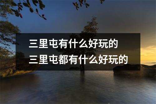 三里屯有什么好玩的 三里屯都有什么好玩的 三里屯有什么好玩的 三里屯都有什么好玩的