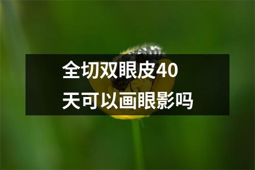 全切双眼皮40天可以画眼影吗