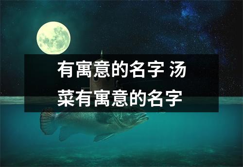 有寓意的名字 汤菜有寓意的名字 有寓意的名字 汤菜有寓意的名字