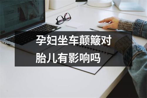 孕妇坐车颠簸对胎儿有影响吗