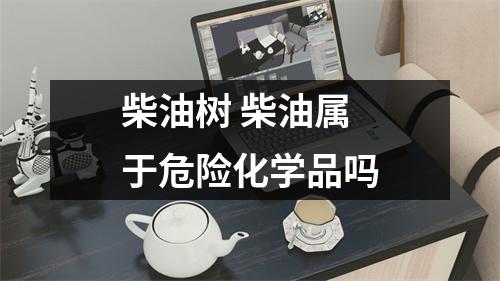 柴油树 柴油属于危险化学品吗