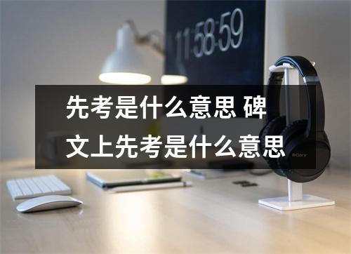 先考是什么意思 碑文上先考是什么意思