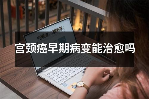 宫颈癌早期病变能治愈吗