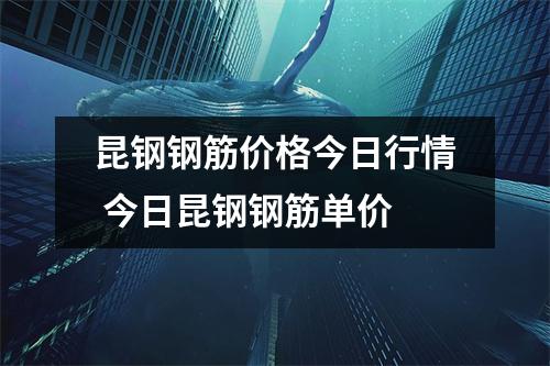 昆钢钢筋价格今日行情 今日昆钢钢筋单价 昆钢钢筋价格今日行情 今日昆钢钢筋单价