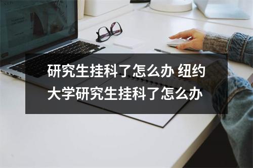研究生挂科了怎么办 纽约大学研究生挂科了怎么办