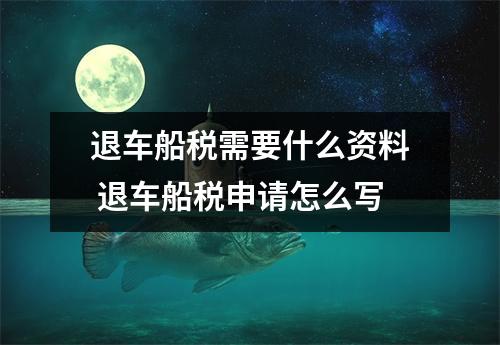 退车船税需要什么资料 退车船税申请怎么写 退车船税需要什么资料 退车船税申请怎么写