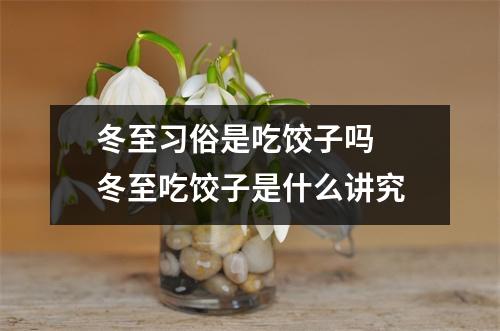 冬至习俗是吃饺子吗  冬至吃饺子是什么讲究