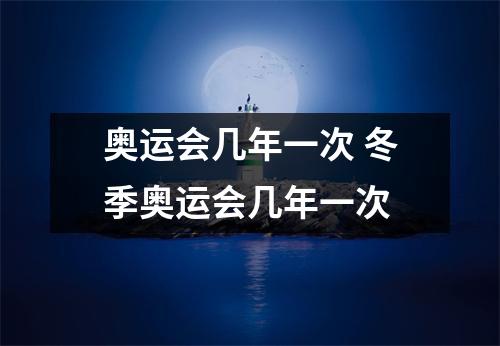 奥运会几年一次 冬季奥运会几年一次 奥运会几年一次 冬季奥运会几年一次