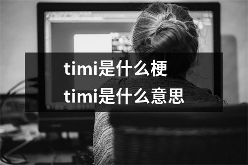 timi是什么梗 timi是什么意思
