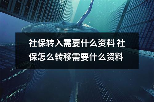 社保转入需要什么资料 社保怎么转移需要什么资料 社保转入需要什么资料 社保怎么转移需要什么资料