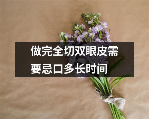 做完全切双眼皮需要忌口多长时间