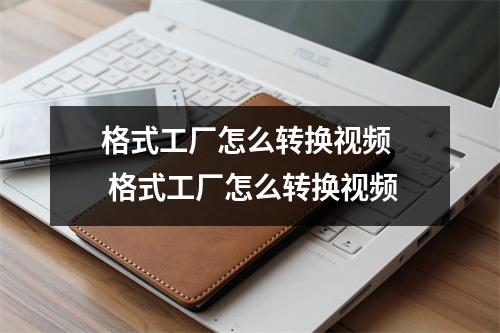 格式工厂怎么转换视频 格式工厂怎么转换视频 格式工厂怎么转换视频 格式工厂怎么转换视频