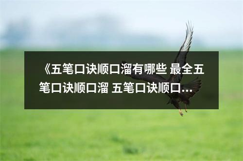 《五笔口诀顺口溜有哪些 最全五笔口诀顺口溜 五笔口诀顺口溜有哪些 最全五笔口诀顺口溜》 《五笔口诀顺口溜有哪些 最全五笔口诀顺口溜 五笔口诀顺口溜有哪些 最全五笔口诀顺口溜》