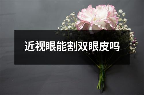 近视眼能割双眼皮吗
